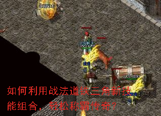 如何利用战法道铁三角新技能组合,轻松称霸传奇? 如何利用战法道铁三角新技能组合,轻松称霸传奇?