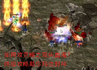 如何攻克暗之双头血魔?终极攻略助你玛法封神 如何攻克暗之双头血魔?终极攻略助你玛法封神