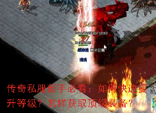 传奇私服新手必看:如何快速提升等级?怎样获取顶级装备? 传奇私服新手必看:如何快速提升等级?怎样获取顶级装备?