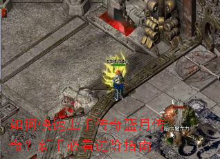 如何快速上手传奇蓝月传奇?新手必看进阶指南 如何快速上手传奇蓝月传奇?新手必看进阶指南