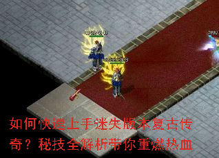如何快速上手迷失版本复古传奇?秘技全解析带你重燃热血 如何快速上手迷失版本复古传奇?秘技全解析带你重燃热血