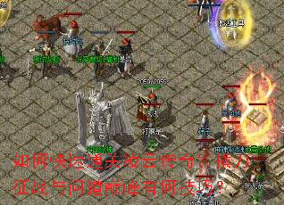 如何快速通关凌云传奇?横刀征战与问道巅峰有何技巧? 如何快速通关凌云传奇?横刀征战与问道巅峰有何技巧?