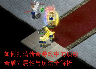 如何打造传奇游戏中的顶级奇盾?属性与玩法全解析 如何打造传奇游戏中的顶级奇盾?属性与玩法全解析