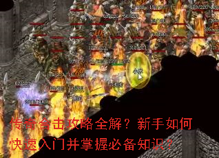 传奇合击攻略全解?新手如何快速入门并掌握必备知识? 传奇合击攻略全解?新手如何快速入门并掌握必备知识?