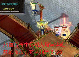 热血传奇中爆裂火焰与冰咆哮的攻击力究竟相差多少? 热血传奇中爆裂火焰与冰咆哮的攻击力究竟相差多少?