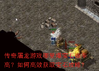 传奇屠龙游戏哪里爆宝石概率高?如何高效获取宝石攻略? 传奇屠龙游戏哪里爆宝石概率高?如何高效获取宝石攻略?