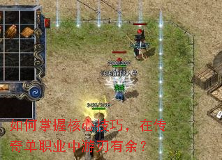 如何掌握核心技巧,在传奇单职业中游刃有余? 如何掌握核心技巧,在传奇单职业中游刃有余?