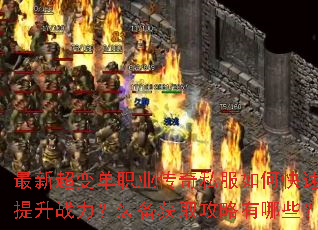 最新超变单职业传奇私服如何快速提升战力?装备获取攻略有哪些? 最新超变单职业传奇私服如何快速提升战力?装备获取攻略有哪些?