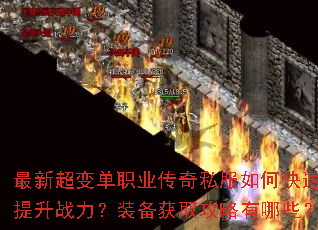最新超变单职业传奇私服如何快速提升战力?装备获取攻略有哪些? 最新超变单职业传奇私服如何快速提升战力?装备获取攻略有哪些?