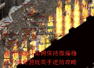 长时间战斗如何保持微操稳定?传奇游戏高手进阶攻略 长时间战斗如何保持微操稳定?传奇游戏高手进阶攻略