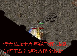 传奇私服十周年客户端完整版如何下载?游戏攻略全解析 传奇私服十周年客户端完整版如何下载?游戏攻略全解析