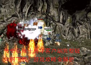 传奇私服十周年客户端完整版如何下载?游戏攻略全解析 传奇私服十周年客户端完整版如何下载?游戏攻略全解析