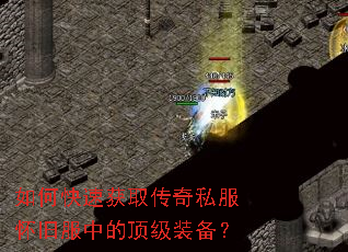 如何快速获取传奇私服怀旧服中的顶级装备? 如何快速获取传奇私服怀旧服中的顶级装备?