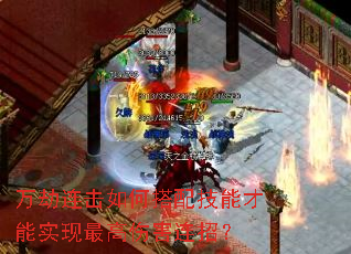 万劫连击如何搭配技能才能实现最高伤害连招? 万劫连击如何搭配技能才能实现最高伤害连招?