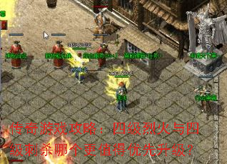 传奇游戏攻略:四级烈火与四级刺杀哪个更值得优先升级? 传奇游戏攻略:四级烈火与四级刺杀哪个更值得优先升级?