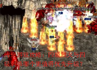 传奇游戏攻略:四级烈火与四级刺杀哪个更值得优先升级? 传奇游戏攻略:四级烈火与四级刺杀哪个更值得优先升级?