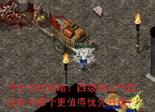 传奇游戏攻略:四级烈火与四级刺杀哪个更值得优先升级? 传奇游戏攻略:四级烈火与四级刺杀哪个更值得优先升级?