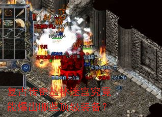 复古传奇丛林迷宫究竟能爆出哪些顶级装备? 复古传奇丛林迷宫究竟能爆出哪些顶级装备?