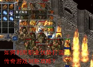 如何利用职业优势打造传奇游戏制胜攻略? 如何利用职业优势打造传奇游戏制胜攻略?