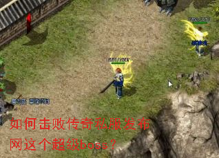如何击败传奇私服发布网这个超级boss? 如何击败传奇私服发布网这个超级boss?