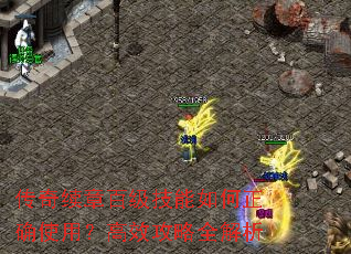 传奇续章百级技能如何正确使用?高效攻略全解析 传奇续章百级技能如何正确使用?高效攻略全解析