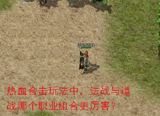 热血合击玩法中,法战与道战哪个职业组合更厉害? 热血合击玩法中,法战与道战哪个职业组合更厉害?