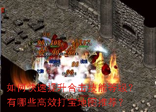 如何快速提升合击技能等级?有哪些高效打宝地图推荐? 如何快速提升合击技能等级?有哪些高效打宝地图推荐?