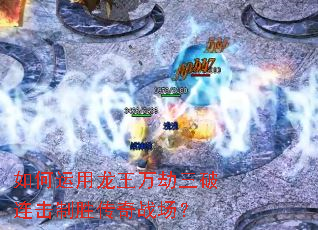 如何运用龙王万劫三破连击制胜传奇战场? 如何运用龙王万劫三破连击制胜传奇战场?
