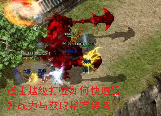 道士越级打怪如何快速提升战力与获取稀有装备? 道士越级打怪如何快速提升战力与获取稀有装备?