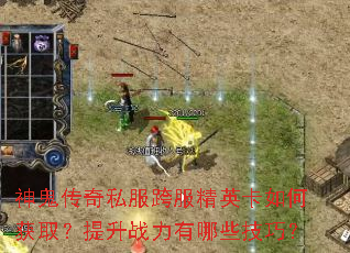 神鬼传奇私服跨服精英卡如何获取?提升战力有哪些技巧? 神鬼传奇私服跨服精英卡如何获取?提升战力有哪些技巧?