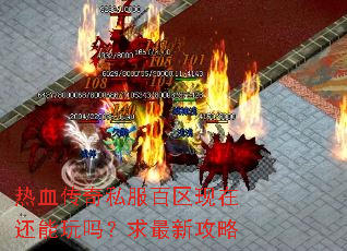 热血传奇私服百区现在还能玩吗?求最新攻略 热血传奇私服百区现在还能玩吗?求最新攻略