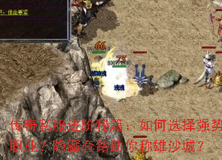 传奇私服进阶秘籍:如何选择强势职业?隐藏套路助你称雄沙城? 传奇私服进阶秘籍:如何选择强势职业?隐藏套路助你称雄沙城?