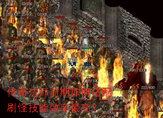 传奇法师前期如何搭配刷怪技能效率最高? 传奇法师前期如何搭配刷怪技能效率最高?