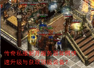 传奇私服新开服务器如何快速升级与获取顶级装备? 传奇私服新开服务器如何快速升级与获取顶级装备?