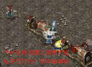 传奇私服前期法师使用魔杖是否可行?求攻略解析 传奇私服前期法师使用魔杖是否可行?求攻略解析