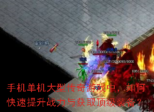 手机单机大型传奇游戏中,如何快速提升战力与获取顶级装备? 手机单机大型传奇游戏中,如何快速提升战力与获取顶级装备?