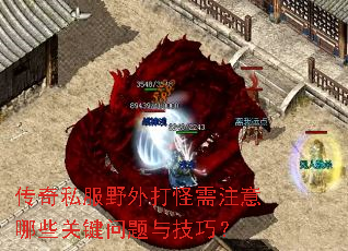 传奇私服野外打怪需注意哪些关键问题与技巧? 传奇私服野外打怪需注意哪些关键问题与技巧?