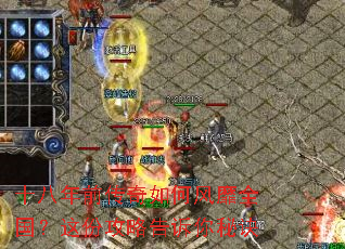 十八年前传奇如何风靡全国?这份攻略告诉你秘诀 十八年前传奇如何风靡全国?这份攻略告诉你秘诀