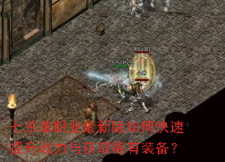七杀单职业最新版如何快速提升战力与获取稀有装备? 七杀单职业最新版如何快速提升战力与获取稀有装备?