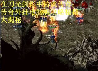 在刀光剑影中铸就传奇：传奇外挂电脑版攻略秘籍大揭秘