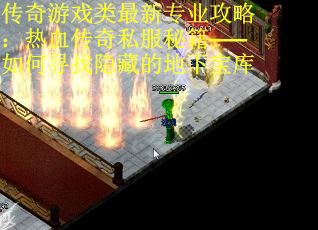 传奇游戏类最新专业攻略：热血传奇私服秘籍——如何寻找隐藏的地下宝库