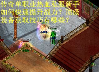 传奇单职业热血私服新手如何快速提升战力？顶级装备获取技巧有哪些？