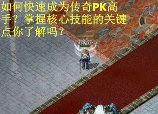 如何快速成为传奇PK高手？掌握核心技能的关键点你了解吗？