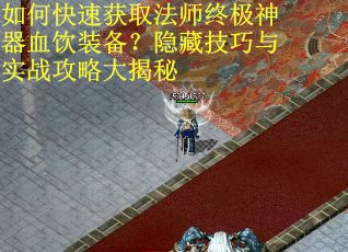 如何快速获取法师终极神器血饮装备？隐藏技巧与实战攻略大揭秘