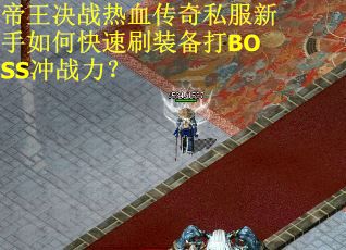 帝王决战热血传奇私服新手如何快速刷装备打BOSS冲战力？