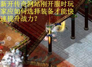新开传奇网站刚开服时玩家应如何选择装备才能快速提升战力？