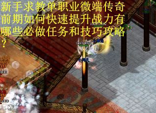 新手求教单职业微端传奇前期如何快速提升战力有哪些必做任务和技巧攻略？