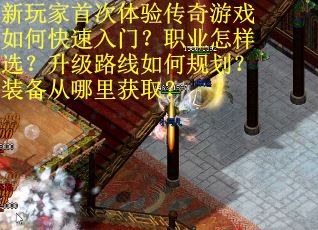 新玩家首次体验传奇游戏如何快速入门？职业怎样选？升级路线如何规划？装备从哪里获取？
