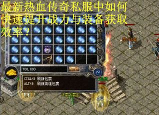 最新热血传奇私服中如何快速提升战力与装备获取效率？