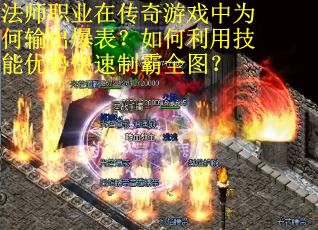 法师职业在传奇游戏中为何输出爆表？如何利用技能优势快速制霸全图？